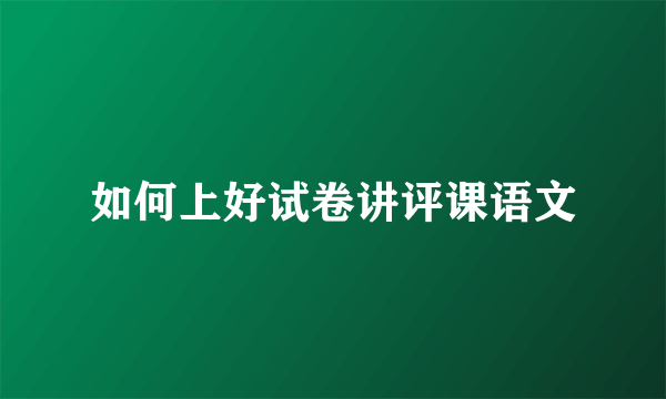 如何上好试卷讲评课语文