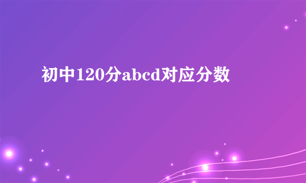 初中120分abcd对应分数