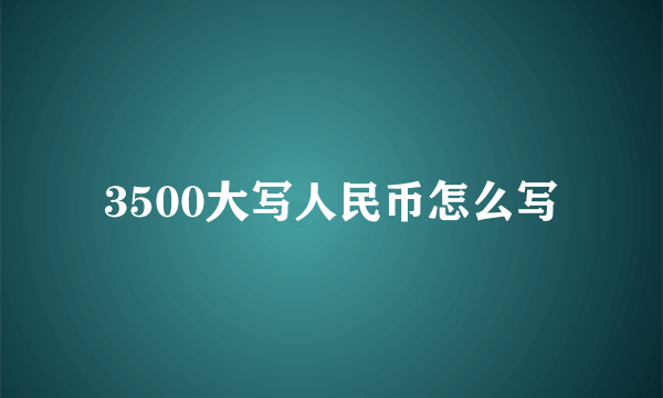 3500大写人民币怎么写