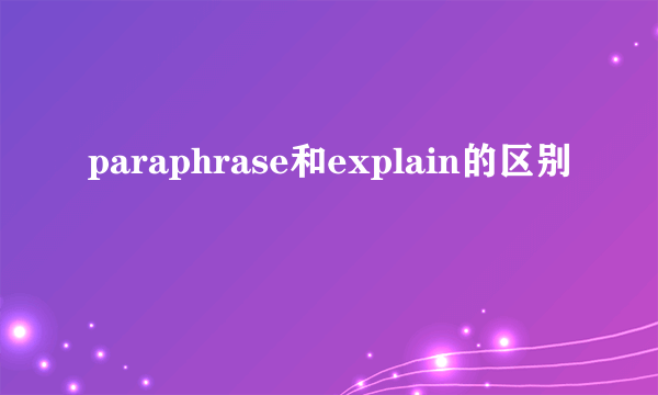 paraphrase和explain的区别
