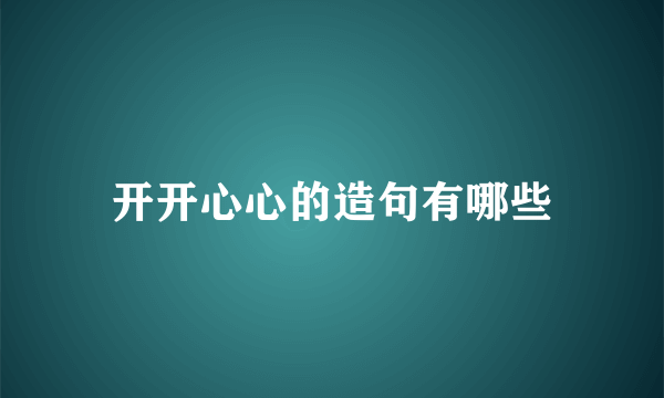 开开心心的造句有哪些