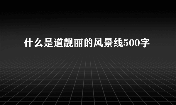 什么是道靓丽的风景线500字