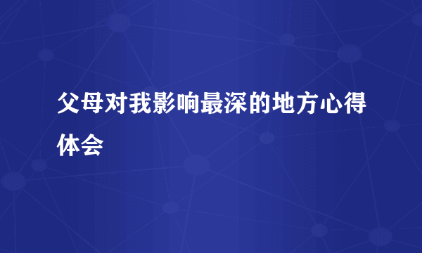 父母对我影响最深的地方心得体会