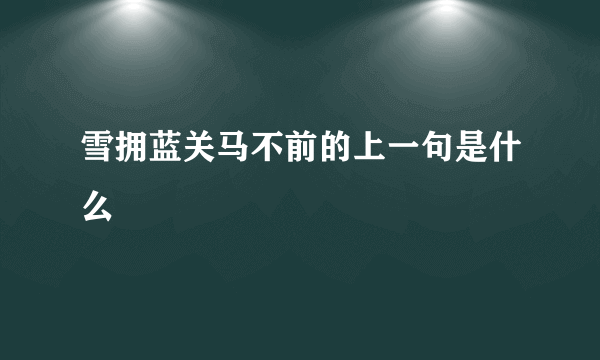 雪拥蓝关马不前的上一句是什么