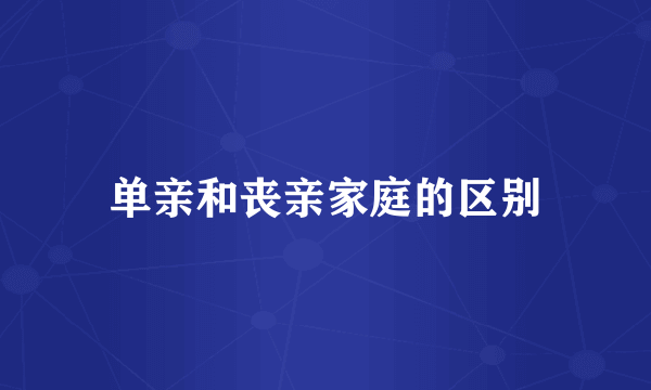 单亲和丧亲家庭的区别