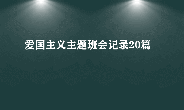 爱国主义主题班会记录20篇
