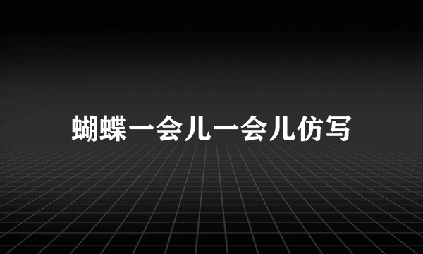 蝴蝶一会儿一会儿仿写