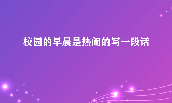 校园的早晨是热闹的写一段话