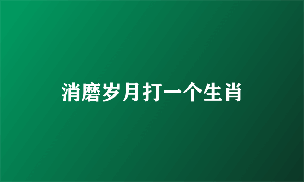 消磨岁月打一个生肖