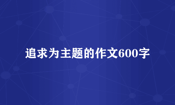 追求为主题的作文600字