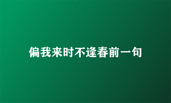偏我来时不逢春前一句