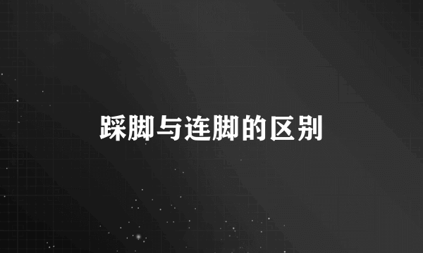 踩脚与连脚的区别