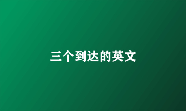 三个到达的英文