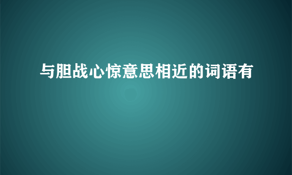 与胆战心惊意思相近的词语有