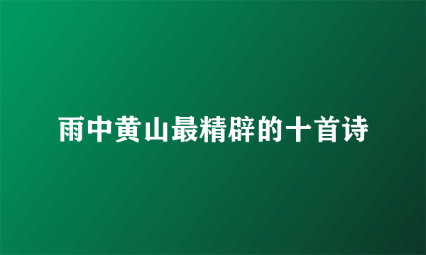 雨中黄山最精辟的十首诗