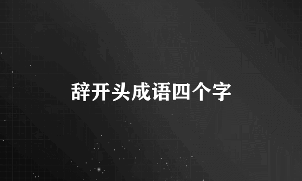 辞开头成语四个字