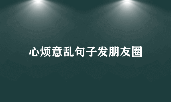 心烦意乱句子发朋友圈