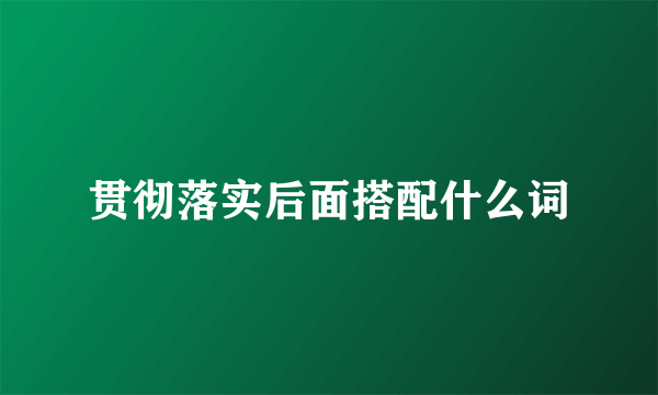 贯彻落实后面搭配什么词