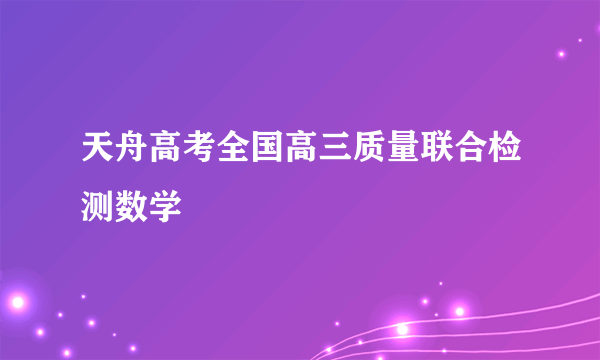 天舟高考全国高三质量联合检测数学