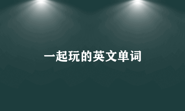 一起玩的英文单词