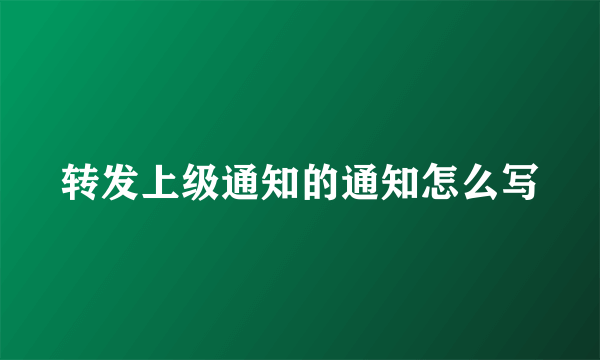 转发上级通知的通知怎么写