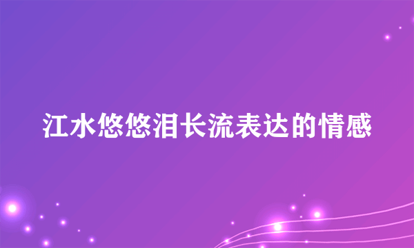 江水悠悠泪长流表达的情感