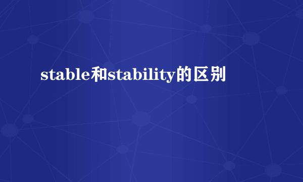 stable和stability的区别