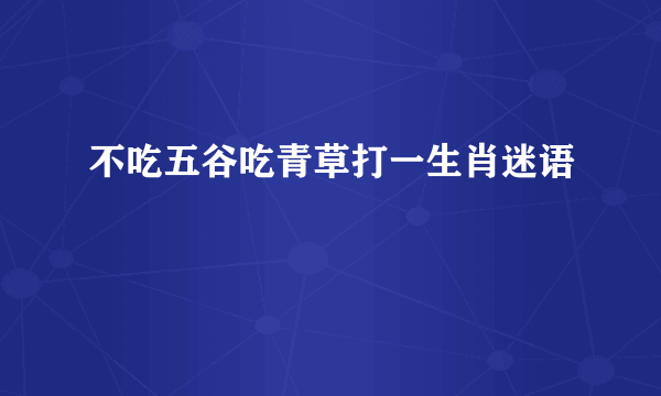 不吃五谷吃青草打一生肖迷语