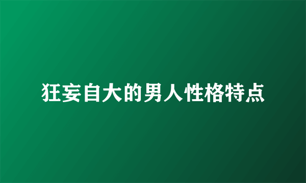 狂妄自大的男人性格特点