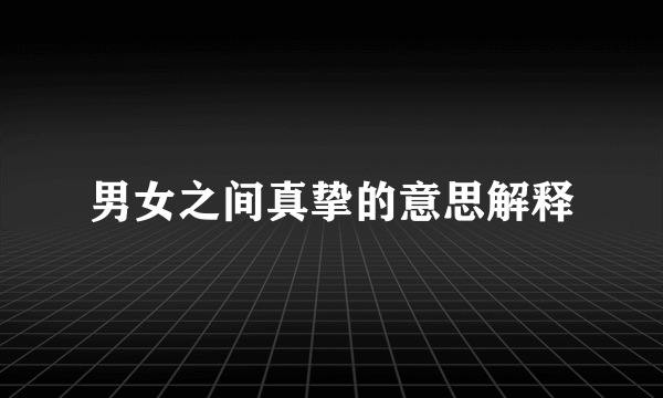 男女之间真挚的意思解释