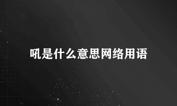 吼是什么意思网络用语