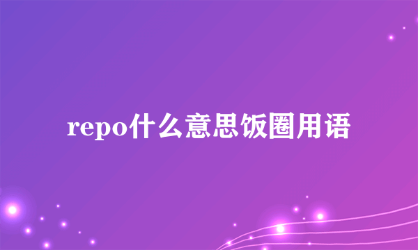 repo什么意思饭圈用语
