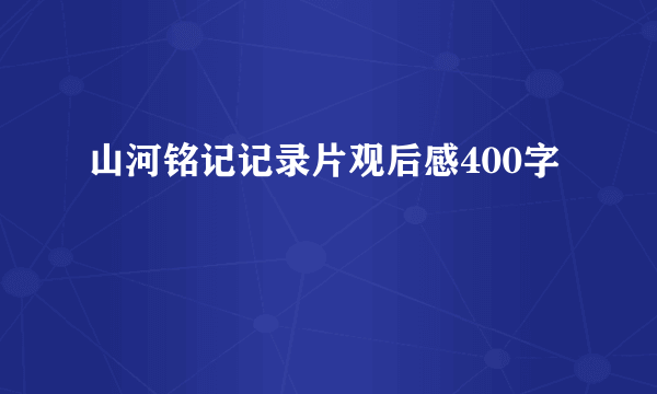 山河铭记记录片观后感400字