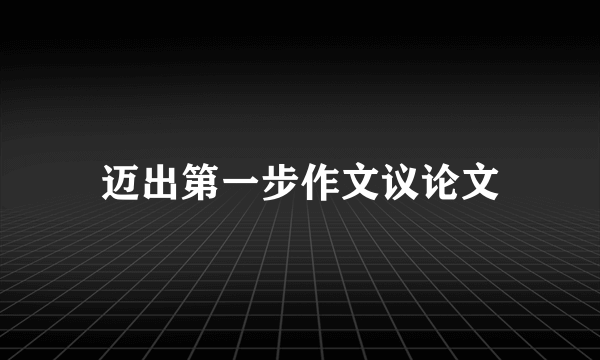 迈出第一步作文议论文