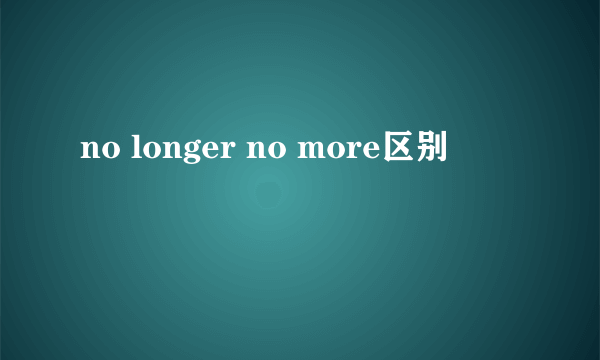 no longer no more区别