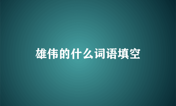 雄伟的什么词语填空