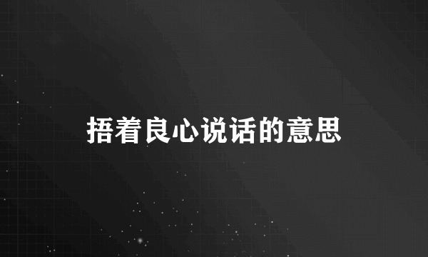 捂着良心说话的意思