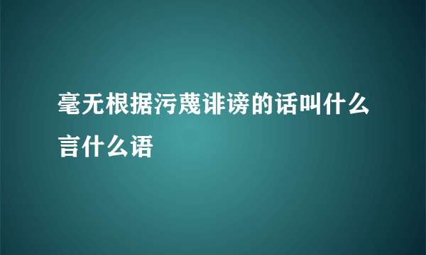 毫无根据污蔑诽谤的话叫什么言什么语