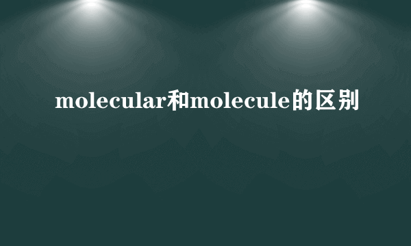 molecular和molecule的区别