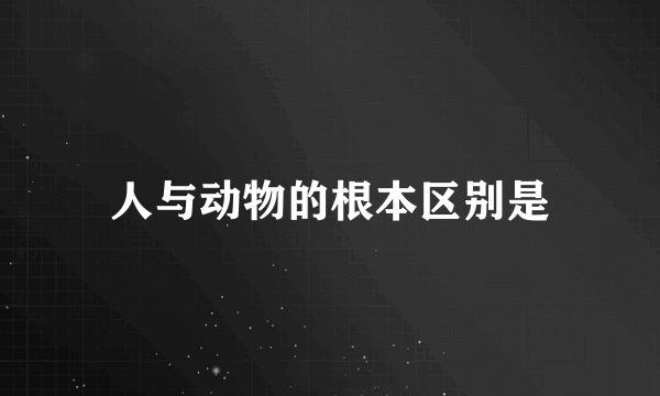 人与动物的根本区别是