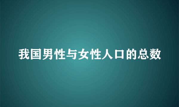 我国男性与女性人口的总数