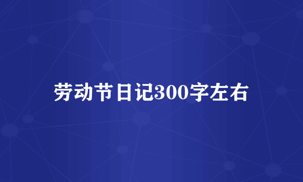 劳动节日记300字左右
