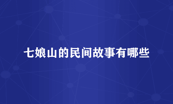 七娘山的民间故事有哪些