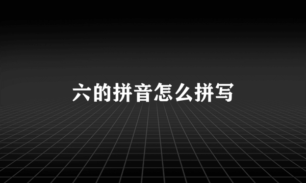 六的拼音怎么拼写
