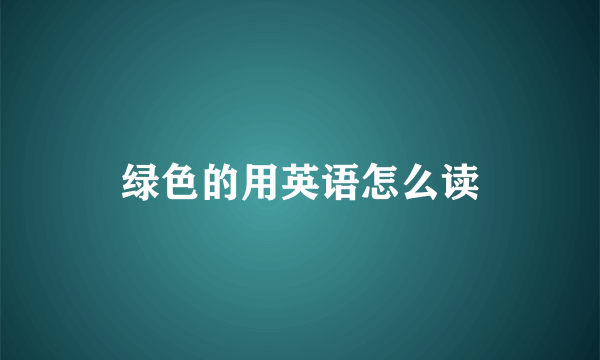 绿色的用英语怎么读