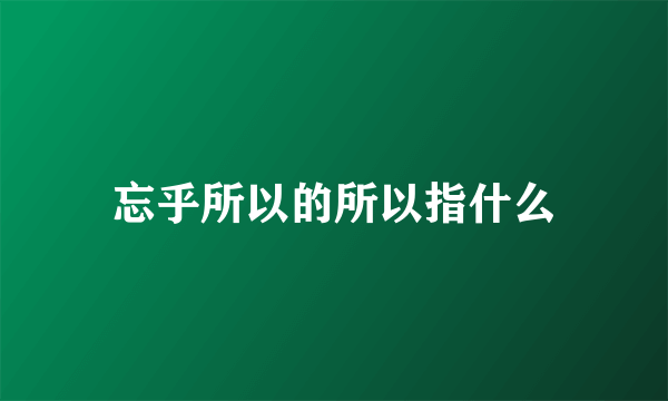 忘乎所以的所以指什么
