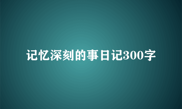 记忆深刻的事日记300字