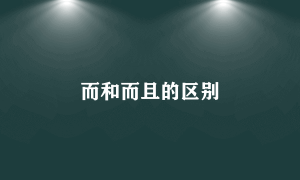 而和而且的区别