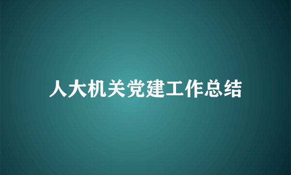 人大机关党建工作总结