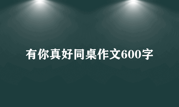 有你真好同桌作文600字